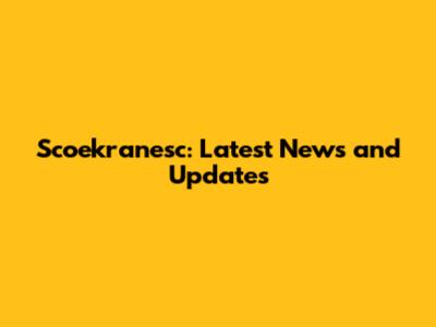 Scoekranesc: Latest News and Updates