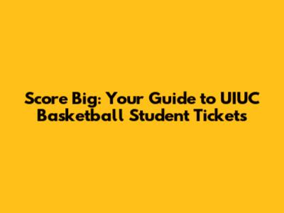 Score Big: Your Guide to UIUC Basketball Student Tickets