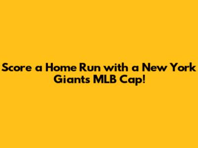 Score a Home Run with a New York Giants MLB Cap!