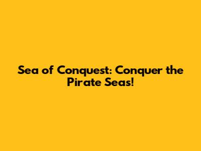Sea of Conquest: Conquer the Pirate Seas!