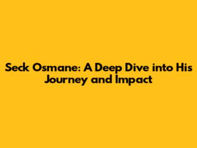 Seck Osmane: A Deep Dive into His Journey and Impact
