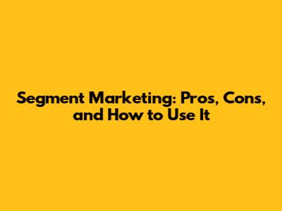 Segment Marketing: Pros, Cons, and How to Use It