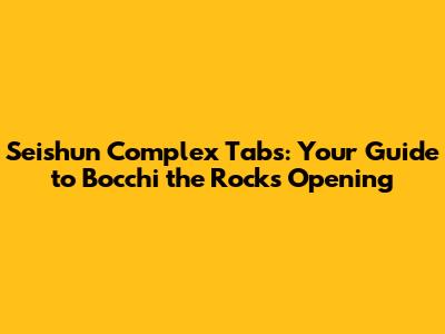 Seishun Complex Tabs: Your Guide to Bocchi the Rock's Opening