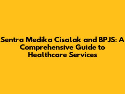 Sentra Medika Cisalak and BPJS: A Comprehensive Guide to Healthcare Services
