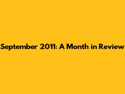September 2011: A Month in Review