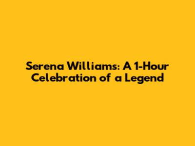 Serena Williams: A 1-Hour Celebration of a Legend