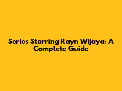Series Starring Rayn Wijaya: A Complete Guide