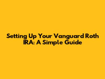 Setting Up Your Vanguard Roth IRA: A Simple Guide