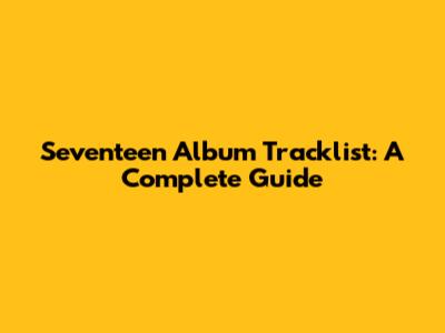 Seventeen Album Tracklist: A Complete Guide