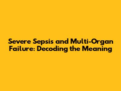 Severe Sepsis and Multi-Organ Failure: Decoding the Meaning
