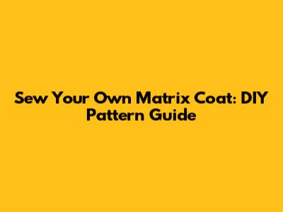 Sew Your Own Matrix Coat: DIY Pattern Guide