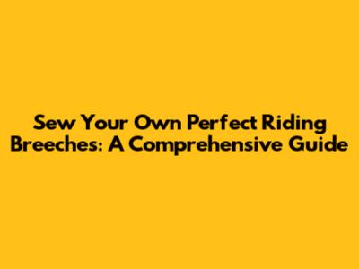 Sew Your Own Perfect Riding Breeches: A Comprehensive Guide