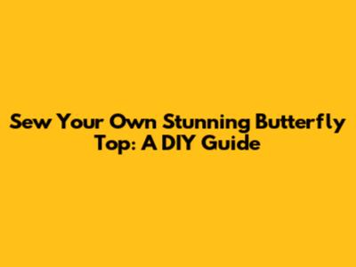 Sew Your Own Stunning Butterfly Top: A DIY Guide