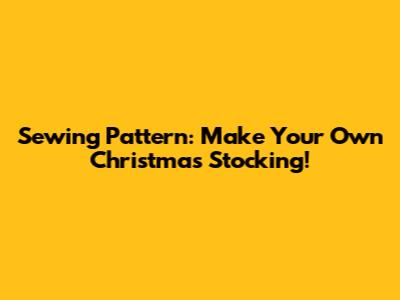Sewing Pattern: Make Your Own Christmas Stocking!
