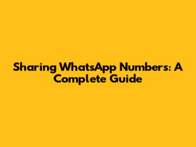 Sharing WhatsApp Numbers: A Complete Guide