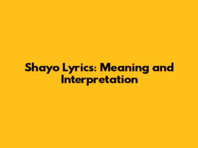 Shayo Lyrics: Meaning and Interpretation