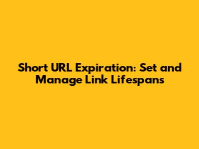 Short URL Expiration: Set and Manage Link Lifespans