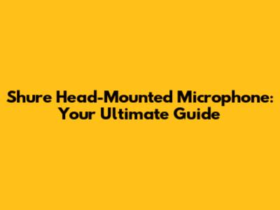 Shure Head-Mounted Microphone: Your Ultimate Guide