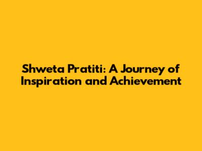 Shweta Pratiti: A Journey of Inspiration and Achievement