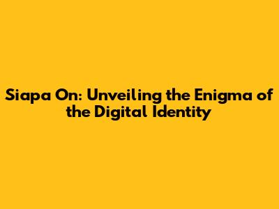 Siapa On: Unveiling the Enigma of the Digital Identity