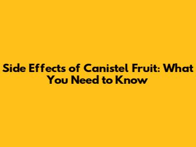 Side Effects of Canistel Fruit: What You Need to Know