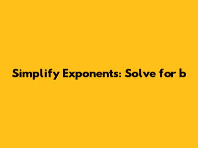 Simplify Exponents: Solve for b