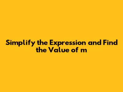 Simplify the Expression and Find the Value of m