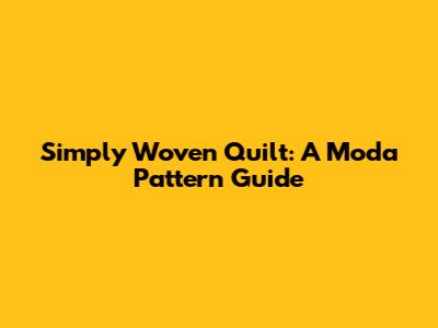 Simply Woven Quilt: A Moda Pattern Guide