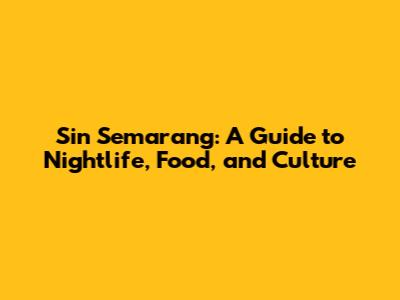 Sin Semarang: A Guide to Nightlife, Food, and Culture
