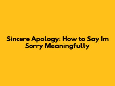 Sincere Apology: How to Say 'I'm Sorry' Meaningfully