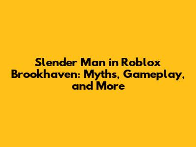 Slender Man in Roblox Brookhaven: Myths, Gameplay, and More
