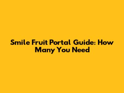 Smile Fruit Portal Guide: How Many You Need