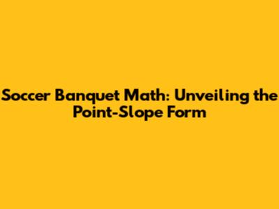 Soccer Banquet Math: Unveiling the Point-Slope Form