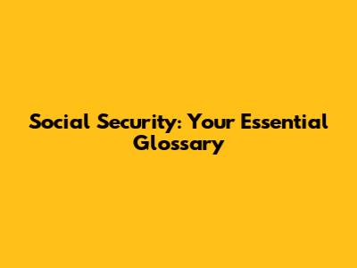 Social Security: Your Essential Glossary