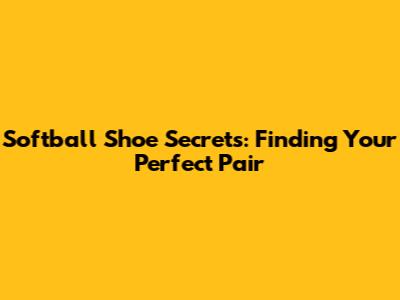 Softball Shoe Secrets: Finding Your Perfect Pair