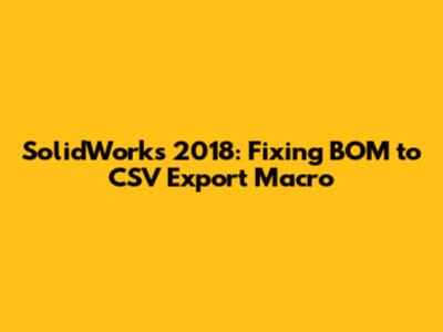 SolidWorks 2018: Fixing BOM to CSV Export Macro