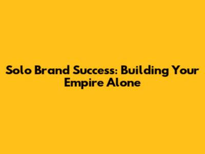 Solo Brand Success: Building Your Empire Alone