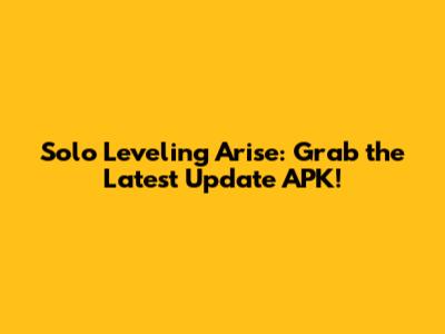 Solo Leveling Arise: Grab the Latest Update APK!