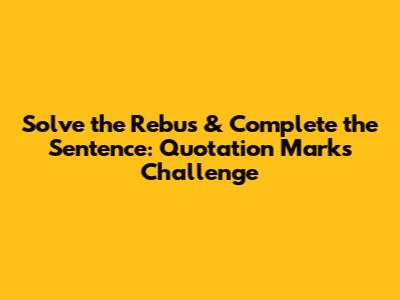 Solve the Rebus & Complete the Sentence: Quotation Marks Challenge