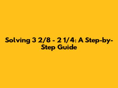 Solving 3 2/8 - 2 1/4: A Step-by-Step Guide
