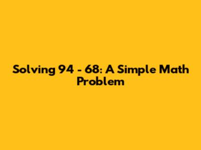 Solving 94 - 68: A Simple Math Problem