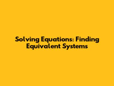 Solving Equations: Finding Equivalent Systems