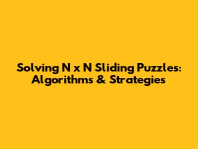 Solving N x N Sliding Puzzles: Algorithms & Strategies