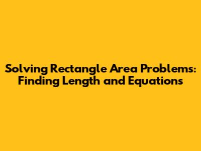 Solving Rectangle Area Problems: Finding Length and Equations