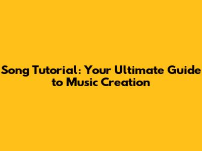 Song Tutorial: Your Ultimate Guide to Music Creation