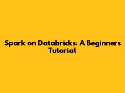 Spark on Databricks: A Beginner's Tutorial
