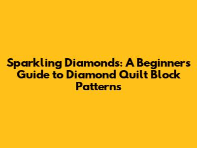 Sparkling Diamonds: A Beginner's Guide to Diamond Quilt Block Patterns