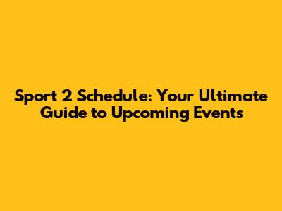 Sport 2 Schedule: Your Ultimate Guide to Upcoming Events