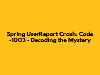 Spring UserReport Crash: Code -1003 - Decoding the Mystery