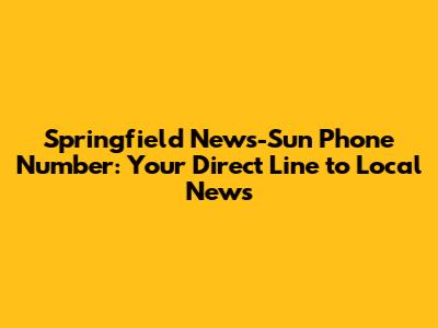 Springfield News-Sun Phone Number: Your Direct Line to Local News